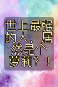世上最强的人,居然是个萝莉?!封面