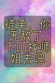 徒弟，你无敌了，下山找师姐去吧封面