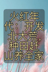 火红年代:开发北大荒,种田赶山养全家封面