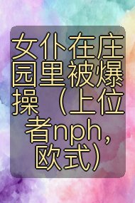女仆在庄园里被爆操（上位者nph，欧式）封面