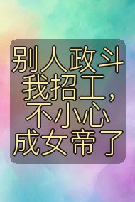 别人政斗我招工,不小心成女帝了封面