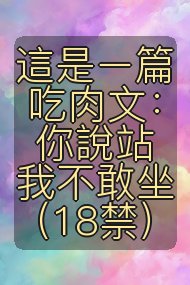 這是ㄧ篇吃肉文：你說站我不敢坐（18禁）封面