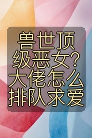 兽世顶级恶女?大佬怎么排队求爱封面