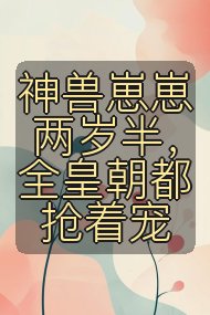 神兽崽崽两岁半,全皇朝都抢着宠封面