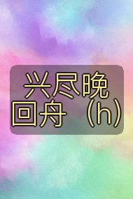 兴尽晚回舟(h)封面