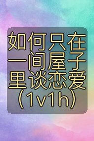 如何只在一间屋子里谈恋爱(1v1h)封面