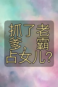 抓了老爹，霸占女儿？封面