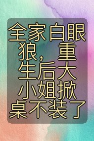 全家白眼狼,重生后大小姐掀桌不装了封面